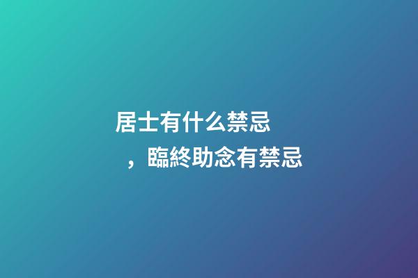 居士有什么禁忌，臨終助念有禁忌-第1張-觀點-玄機派